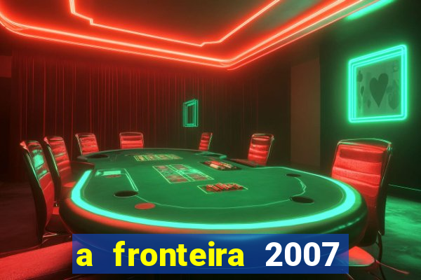 a fronteira 2007 filme completo download